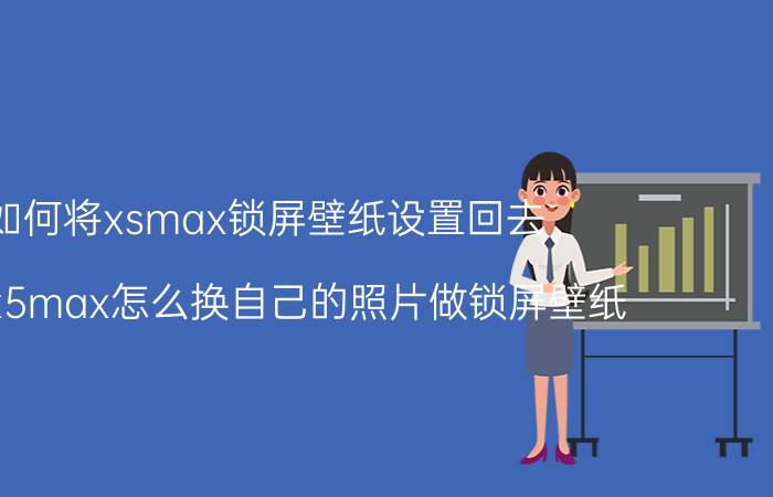 如何将xsmax锁屏壁纸设置回去 vivox5max怎么换自己的照片做锁屏壁纸？